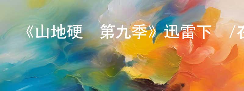 陳銀洲發布《山地硬漢第九季》迅雷下載/在線觀看-選秀綜藝-美劇天堂